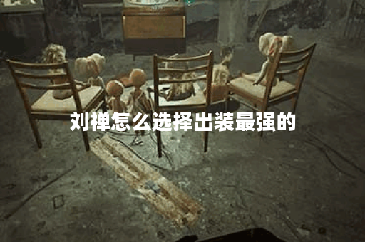刘禅怎么选择出装最强的