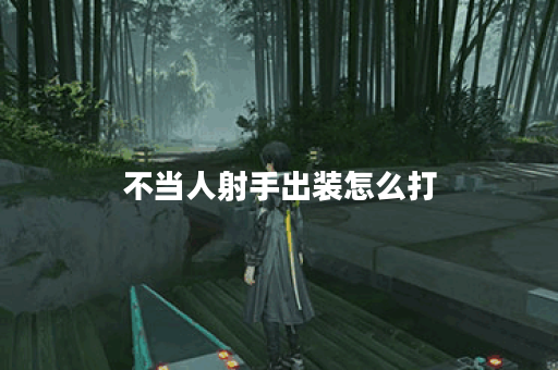 不当人射手出装怎么打