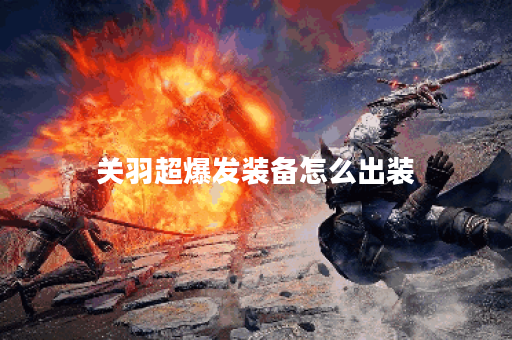 关羽超爆发装备怎么出装