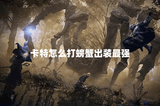 卡特怎么打螃蟹出装最强