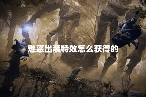 魅惑出装特效怎么获得的