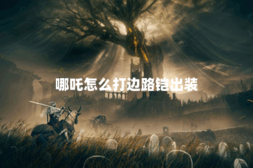 哪吒怎么打边路铠出装 哪吒怎么打边路铠出装