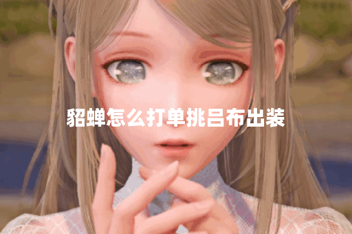 貂蝉怎么打单挑吕布出装