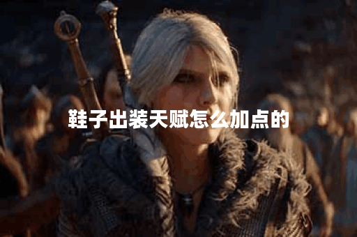 鞋子出装天赋怎么加点的