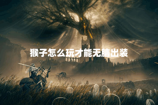 猴子怎么玩才能无脑出装