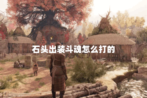 石头出装斗魂怎么打的 石头出装斗魂怎么打的