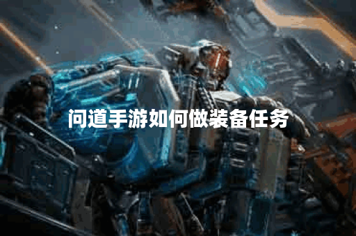 问道手游如何做装备任务 问道手游如何做装备任务