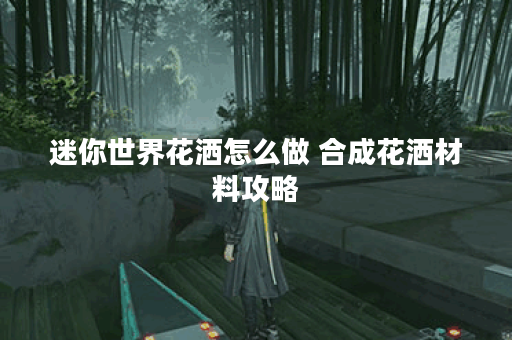 迷你世界花洒怎么做 合成花洒材料攻略 迷你世界花洒怎么做 合成花洒材料攻略