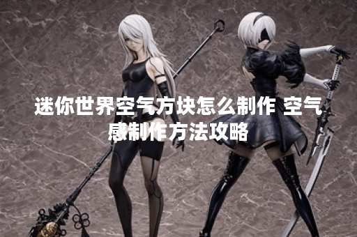 迷你世界空气方块怎么制作 空气感制作方法攻略 迷你世界空气方块怎么制作 空气感制作方法攻略