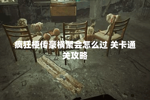 疯狂梗传豪横聚会怎么过 关卡通关攻略