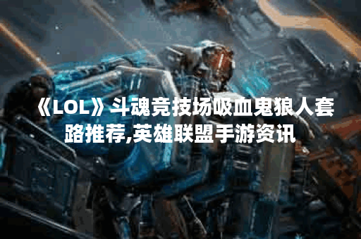 《LOL》斗魂竞技场吸血鬼狼人套路推荐,英雄联盟手游资讯 《LOL》斗魂竞技场吸血鬼狼人套路推荐,英雄联盟手游资讯