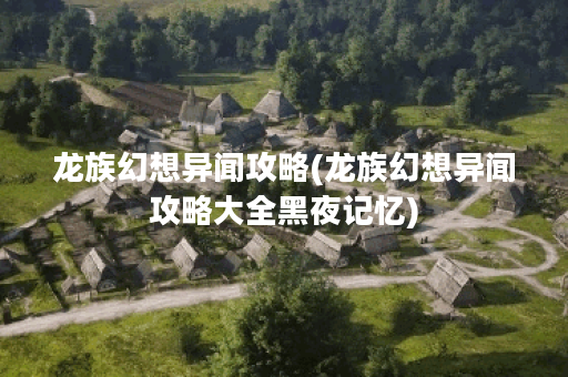 龙族幻想异闻攻略(龙族幻想异闻攻略大全黑夜记忆) 龙族幻想异闻攻略(龙族幻想异闻攻略大全黑夜记忆)