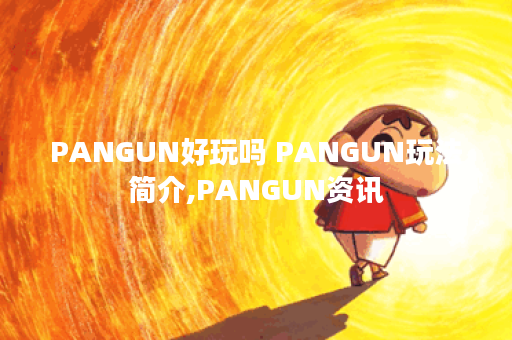 PANGUN好玩吗 PANGUN玩法简介,PANGUN资讯 PANGUN好玩吗 PANGUN玩法简介,PANGUN资讯
