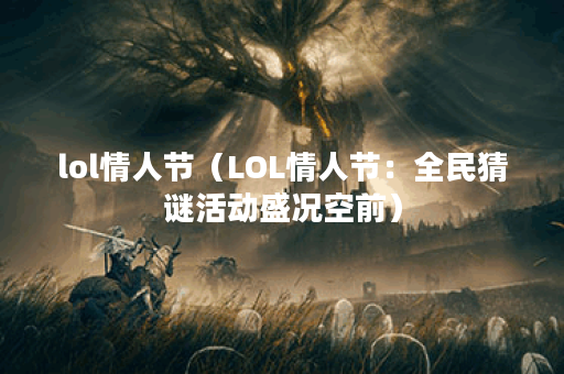lol情人节（LOL情人节：全民猜谜活动盛况空前）