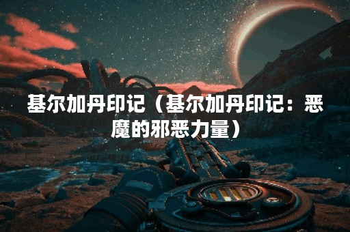 基尔加丹印记(基尔加丹印记:恶魔的邪恶力量) 基尔加丹印记(基尔加丹印记:恶魔的邪恶力量)