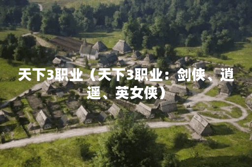 天下3职业(天下3职业:剑侠、逍遥、英女侠) 天下3职业(天下3职业:剑侠、逍遥、英女侠)