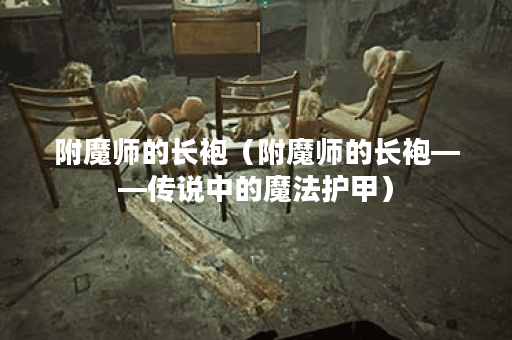 附魔师的长袍(附魔师的长袍——传说中的魔法护甲) 附魔师的长袍(附魔师的长袍——传说中的魔法护甲)