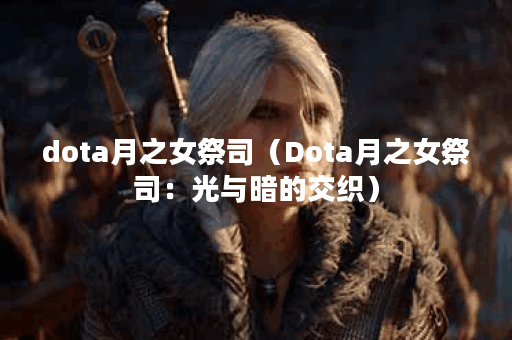 dota月之女祭司（Dota月之女祭司：光与暗的交织）
