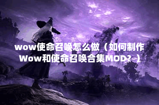 wow使命召唤怎么做(如何制作Wow和使命召唤合集MOD?) wow使命召唤怎么做(如何制作Wow和使命召唤合集MOD?)