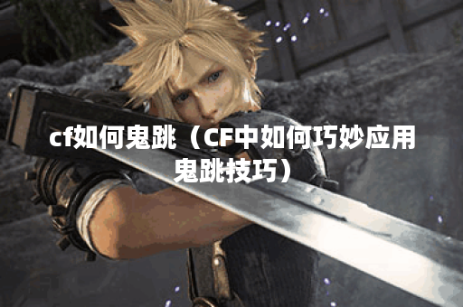 cf如何鬼跳(CF中如何巧妙应用鬼跳技巧) cf如何鬼跳(CF中如何巧妙应用鬼跳技巧)