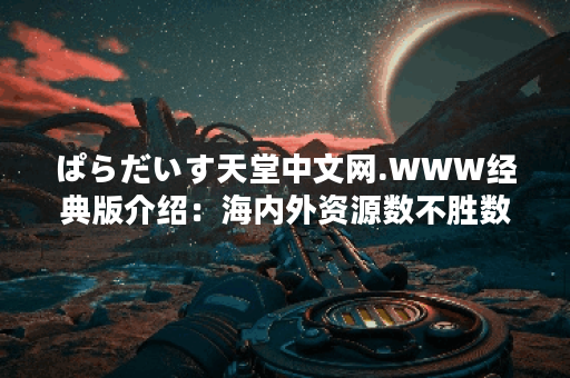 ぱらだいす天堂中文网.WWW经典版介绍:海内外资源数不胜数,每日都不间断更新! ぱらだいす天堂中文网.WWW经典版介绍:海内外资源数不胜数,每日都不间断更新!