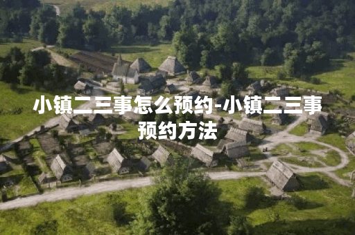 小镇二三事怎么预约-小镇二三事预约方法