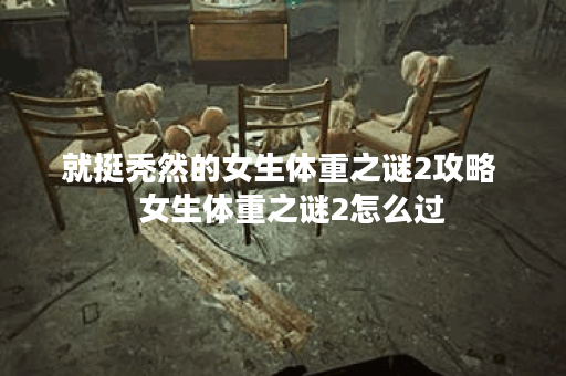 就挺秃然的女生体重之谜2攻略 女生体重之谜2怎么过 就挺秃然的女生体重之谜2攻略 女生体重之谜2怎么过