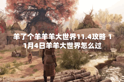 羊了个羊羊羊大世界11.4攻略 11月4日羊羊大世界怎么过 羊了个羊羊羊大世界11.4攻略 11月4日羊羊大世界怎么过