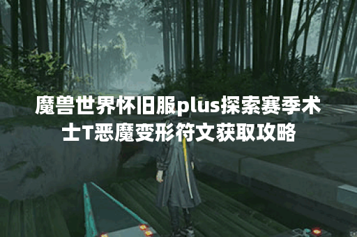 魔兽世界怀旧服plus探索赛季术士T恶魔变形符文获取攻略
