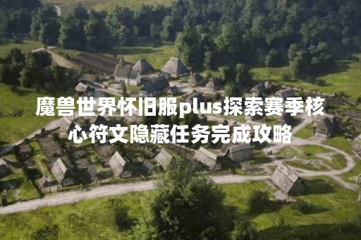 魔兽世界怀旧服plus探索赛季核心符文隐藏任务完成攻略