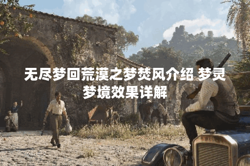 无尽梦回荒漠之梦焚风介绍 梦灵梦境效果详解 无尽梦回荒漠之梦焚风介绍 梦灵梦境效果详解
