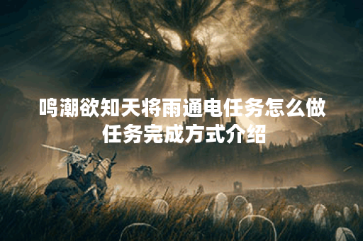 鸣潮欲知天将雨通电任务怎么做 任务完成方式介绍 鸣潮欲知天将雨通电任务怎么做 任务完成方式介绍