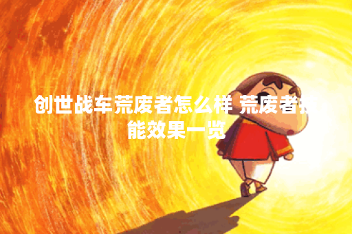 创世战车荒废者怎么样 荒废者技能效果一览