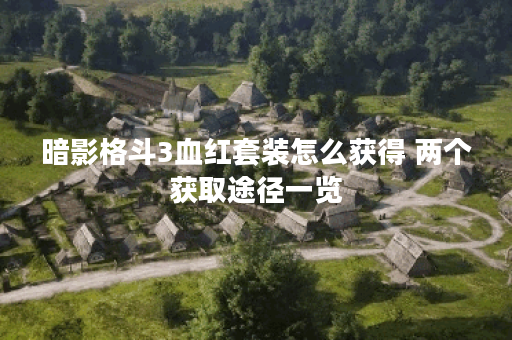 暗影格斗3血红套装怎么获得 两个获取途径一览 暗影格斗3血红套装怎么获得 两个获取途径一览