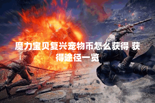 魔力宝贝复兴宠物币怎么获得 获得途径一览 魔力宝贝复兴宠物币怎么获得 获得途径一览