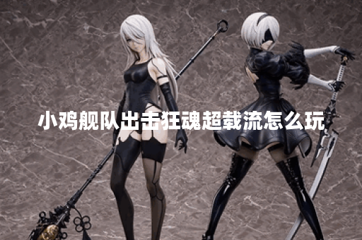 小鸡舰队出击狂魂超载流怎么玩