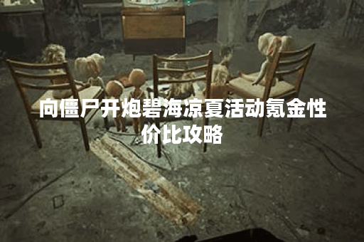 向僵尸开炮碧海凉夏活动氪金性价比攻略