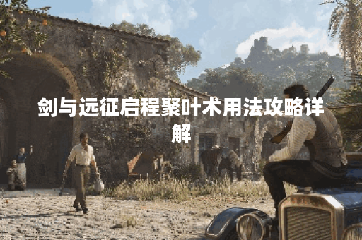 剑与远征启程聚叶术用法攻略详解 剑与远征启程聚叶术用法攻略详解