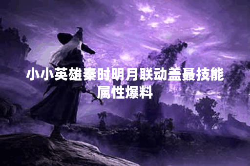 小小英雄秦时明月联动盖聂技能属性爆料