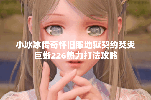 小冰冰传奇怀旧服地狱契约焚炎巨蜥226热力打法攻略 小冰冰传奇怀旧服地狱契约焚炎巨蜥226热力打法攻略