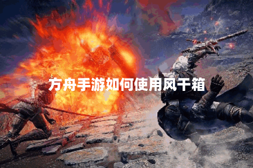 方舟手游如何使用风干箱