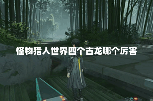 怪物猎人世界四个古龙哪个厉害