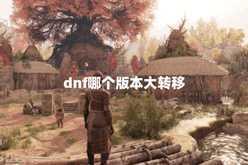 dnf哪个版本大转移