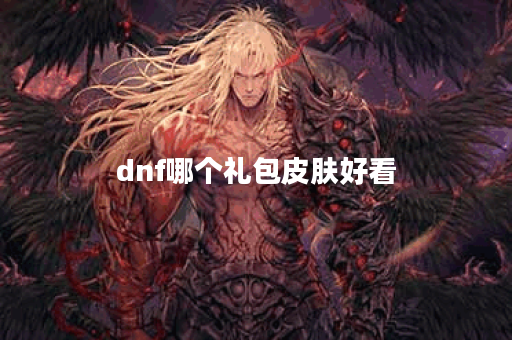 dnf哪个礼包皮肤好看