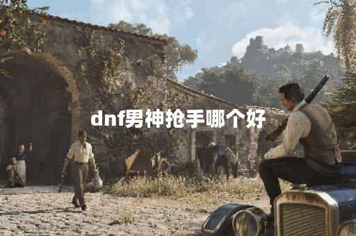 dnf男神抢手哪个好 dnf男神抢手哪个好