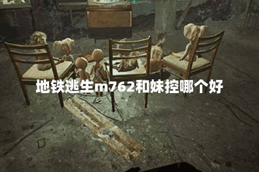地铁逃生m762和妹控哪个好