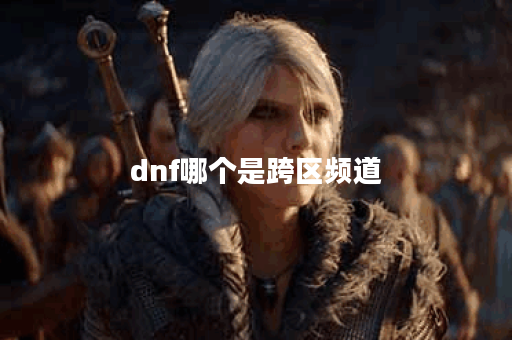 dnf哪个是跨区频道
