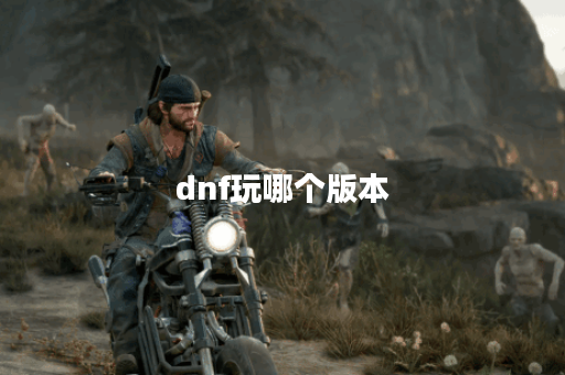 dnf玩哪个版本