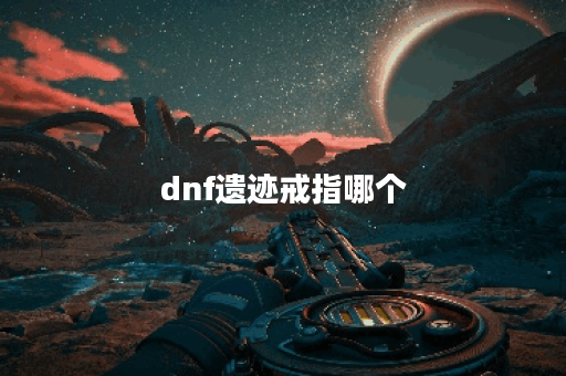 dnf遗迹戒指哪个 dnf遗迹戒指哪个