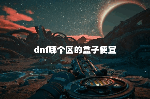 dnf哪个区的盒子便宜